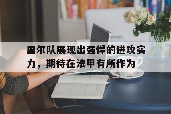 包含里尔队展现出强悍的进攻实力，期待在法甲有所作为的词条